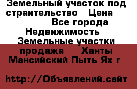 Земельный участок под страительство › Цена ­ 450 000 - Все города Недвижимость » Земельные участки продажа   . Ханты-Мансийский,Пыть-Ях г.